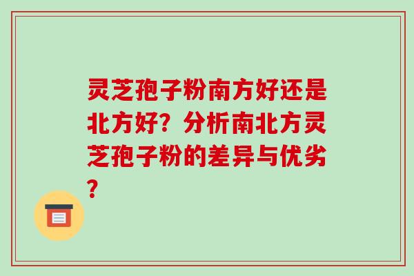 灵芝孢子粉南方好还是北方好？分析南北方灵芝孢子粉的差异与优劣？