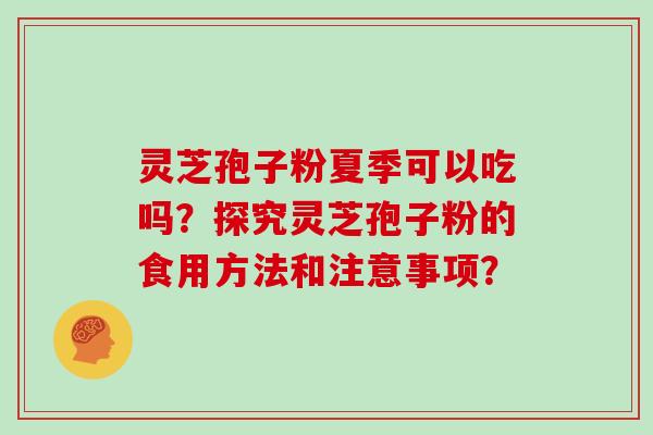 灵芝孢子粉夏季可以吃吗？探究灵芝孢子粉的食用方法和注意事项？