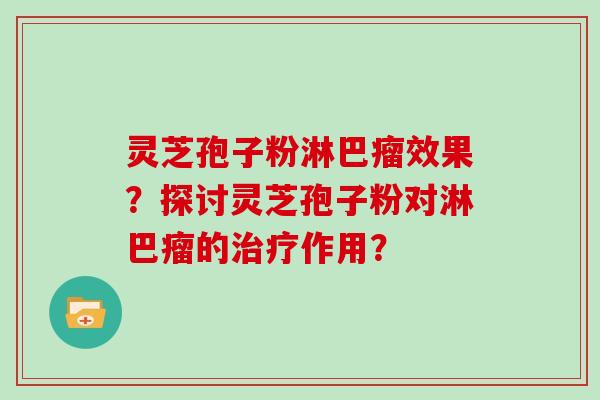 灵芝孢子粉淋巴瘤效果?探讨灵芝孢子粉对淋巴瘤的治疗作用?