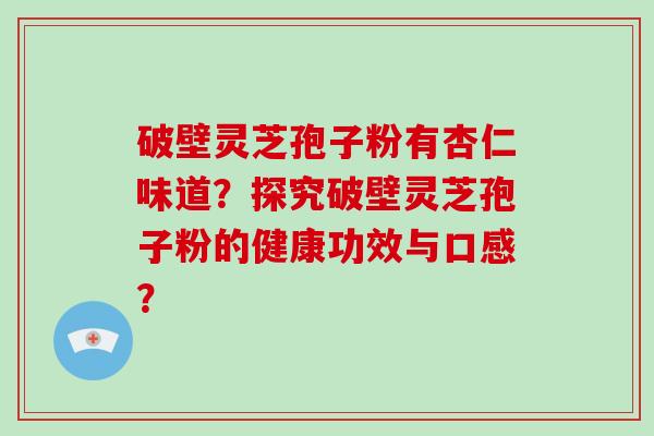 破壁灵芝孢子粉有杏仁味道？探究破壁灵芝孢子粉的健康功效与口感？