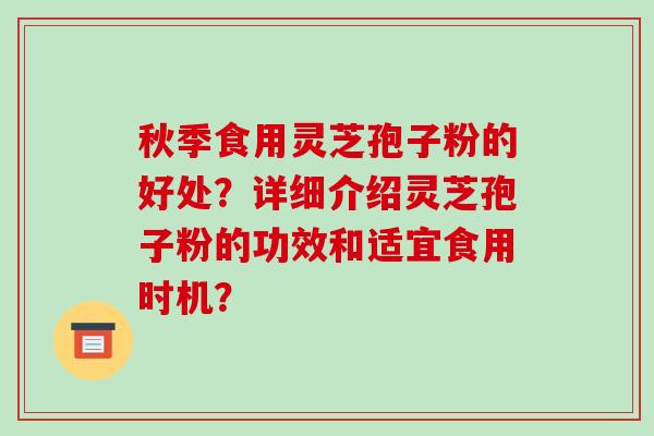 秋季食用灵芝孢子粉的好处？详细介绍灵芝孢子粉的功效和适宜食用时机？