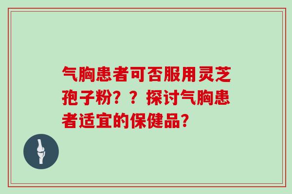 气胸患者可否服用灵芝孢子粉？？探讨气胸患者适宜的保健品？