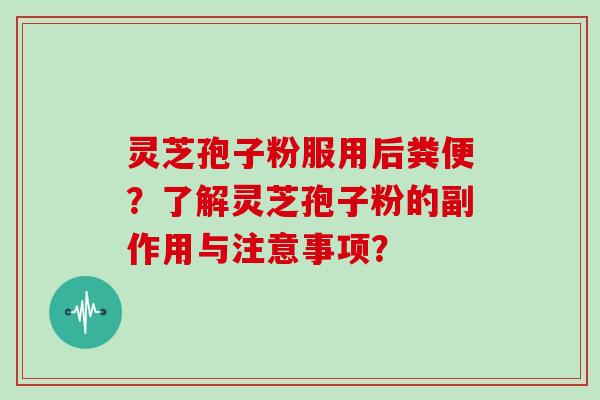 灵芝孢子粉服用后粪便？了解灵芝孢子粉的副作用与注意事项？