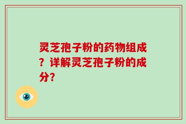 灵芝孢子粉的药物组成？详解灵芝孢子粉的成分？