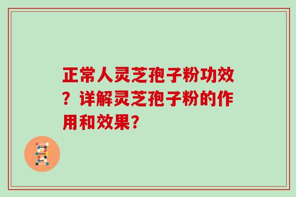 正常人灵芝孢子粉功效？详解灵芝孢子粉的作用和效果？