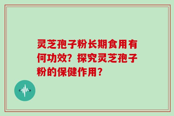 灵芝孢子粉长期食用有何功效？探究灵芝孢子粉的保健作用？