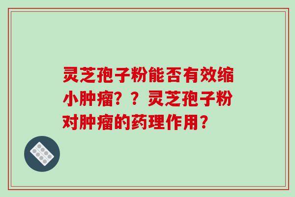 灵芝孢子粉能否有效缩小肿瘤??灵芝孢子粉对肿瘤的药理作用?
