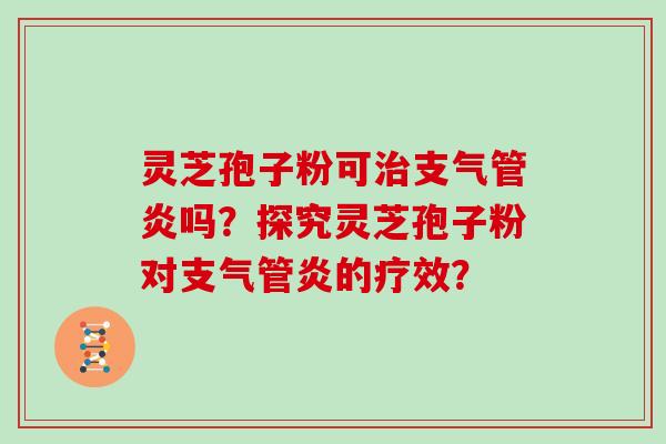 灵芝孢子粉可治支气管炎吗？探究灵芝孢子粉对支气管炎的疗效？