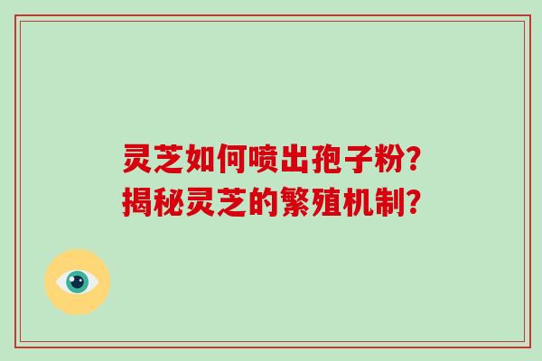 灵芝如何喷出孢子粉？揭秘灵芝的繁殖机制？