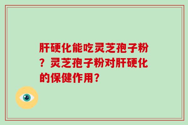 肝硬化能吃灵芝孢子粉？灵芝孢子粉对肝硬化的保健作用？