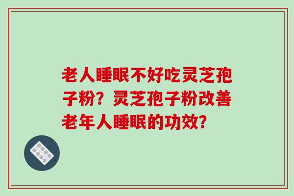 老人睡眠不好吃灵芝孢子粉?灵芝孢子粉改善老年人睡眠的功效?