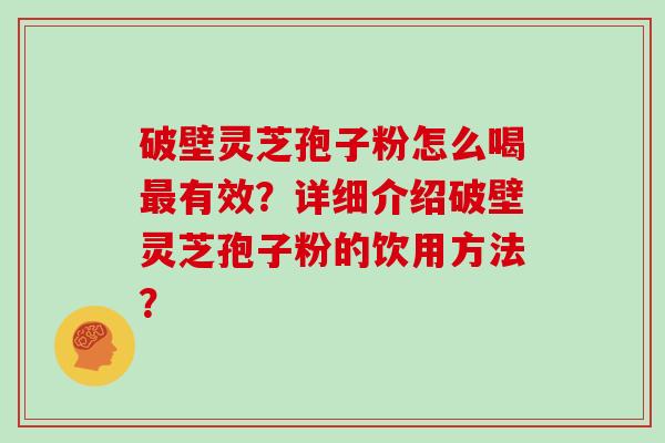 破壁灵芝孢子粉怎么喝最有效？详细介绍破壁灵芝孢子粉的饮用方法？