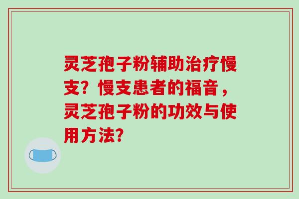 灵芝孢子粉辅助治疗慢支？慢支患者的福音，灵芝孢子粉的功效与使用方法？