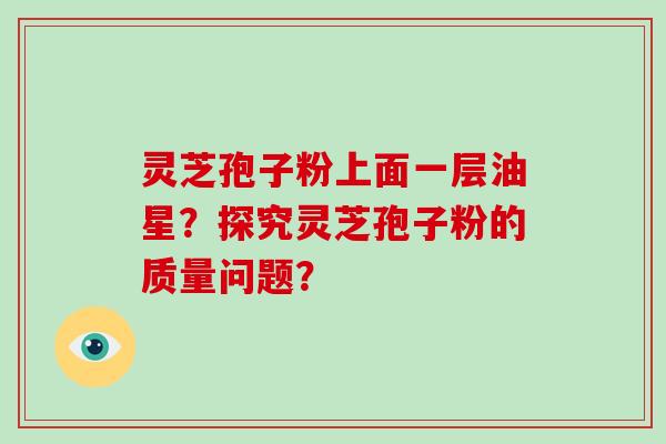 灵芝孢子粉上面一层油星？探究灵芝孢子粉的质量问题？