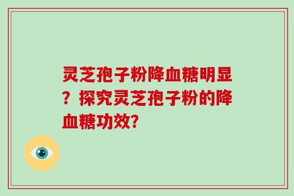 灵芝孢子粉降血糖明显？探究灵芝孢子粉的降血糖功效？