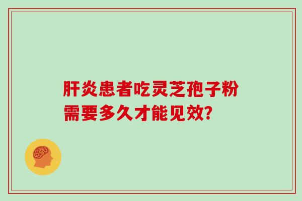 肝炎患者吃灵芝孢子粉需要多久才能见效？