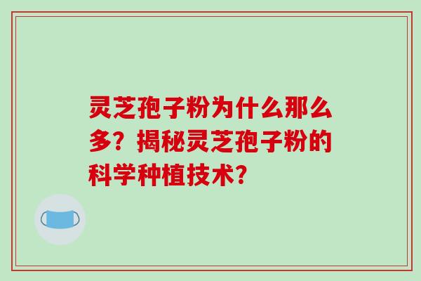 灵芝孢子粉为什么那么多？揭秘灵芝孢子粉的科学种植技术？