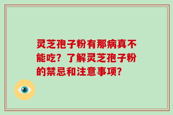 灵芝孢子粉有那病真不能吃？了解灵芝孢子粉的禁忌和注意事项？