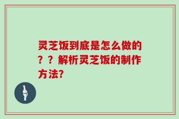 灵芝饭到底是怎么做的？？解析灵芝饭的制作方法？