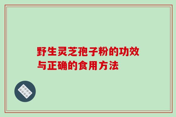 野生灵芝孢子粉的功效与正确的食用方法