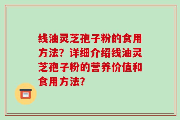 线油灵芝孢子粉的食用方法?详细介绍线油灵芝孢子粉的营养价值和食用方法?