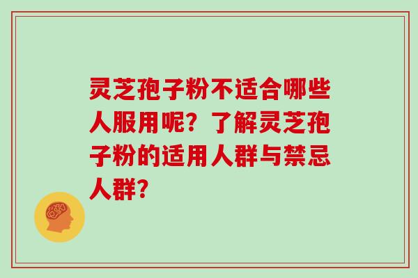灵芝孢子粉不适合哪些人服用呢？了解灵芝孢子粉的适用人群与禁忌人群？