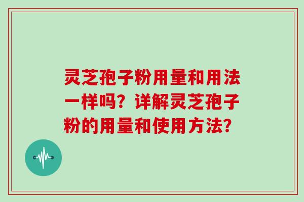 灵芝孢子粉用量和用法一样吗？详解灵芝孢子粉的用量和使用方法？