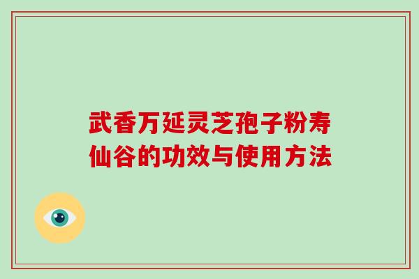 武香万延灵芝孢子粉寿仙谷的功效与使用方法