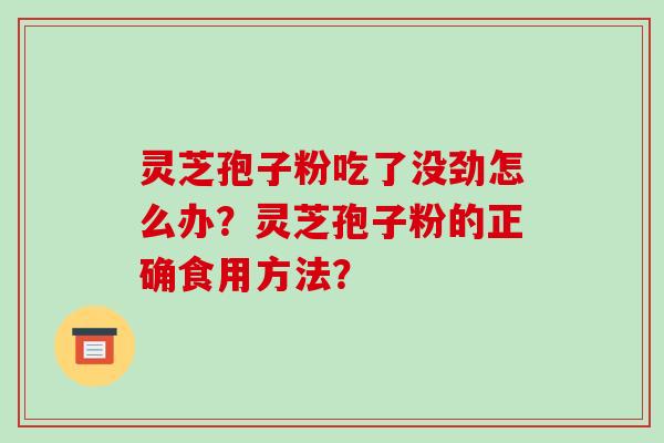 灵芝孢子粉吃了没劲怎么办?灵芝孢子粉的正确食用方法?