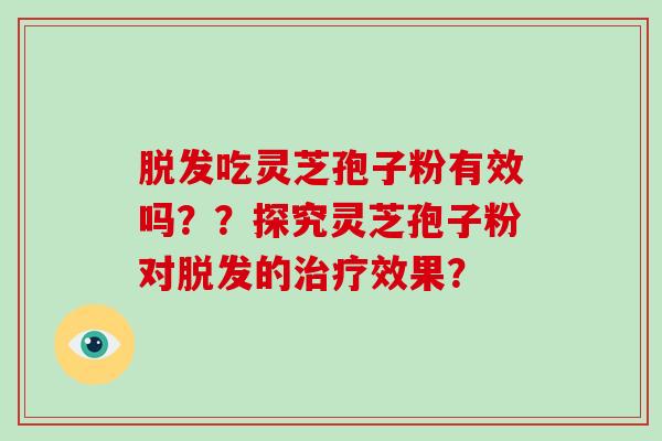 脱发吃灵芝孢子粉有效吗??探究灵芝孢子粉对脱发的治疗效果?