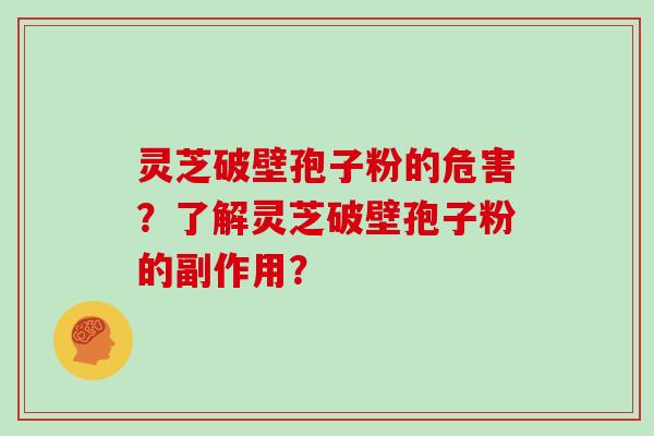 灵芝破壁孢子粉的危害?了解灵芝破壁孢子粉的副作用?