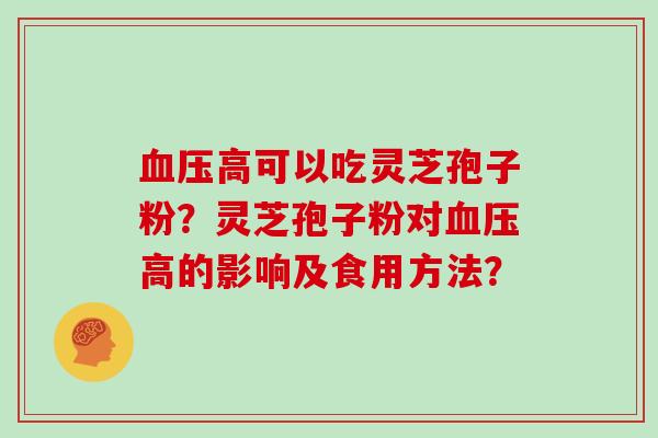 血压高可以吃灵芝孢子粉?灵芝孢子粉对血压高的影响及食用方法?