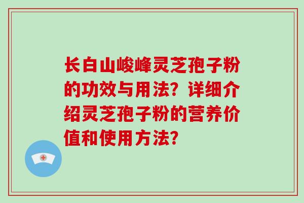 长白山峻峰灵芝孢子粉的功效与用法?详细介绍灵芝孢子粉的营养价值和使用方法?