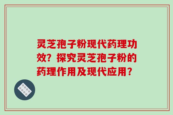 灵芝孢子粉现代药理功效?探究灵芝孢子粉的药理作用及现代应用?