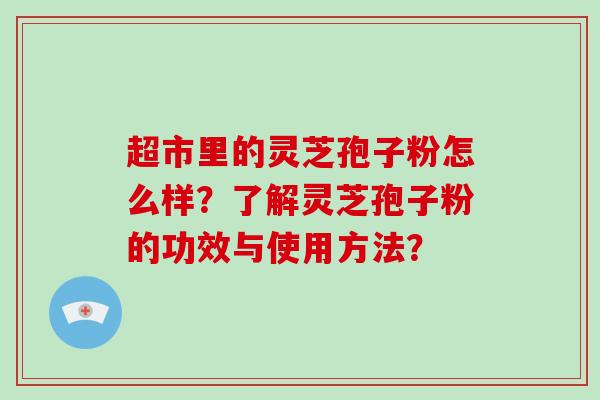 超市里的灵芝孢子粉怎么样？了解灵芝孢子粉的功效与使用方法？