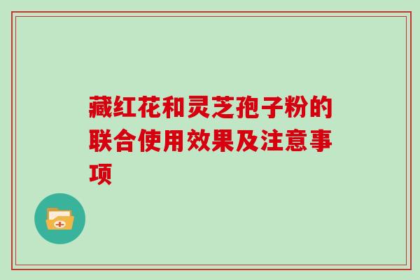 藏红花和灵芝孢子粉的联合使用效果及注意事项