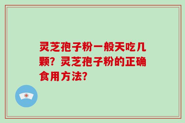 灵芝孢子粉一般天吃几颗？灵芝孢子粉的正确食用方法？