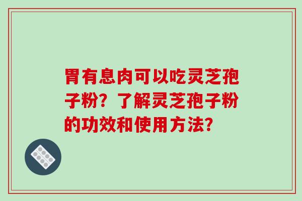 胃有息肉可以吃灵芝孢子粉？了解灵芝孢子粉的功效和使用方法？