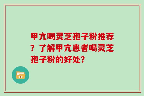 甲亢喝灵芝孢子粉推荐?了解甲亢患者喝灵芝孢子粉的好处?