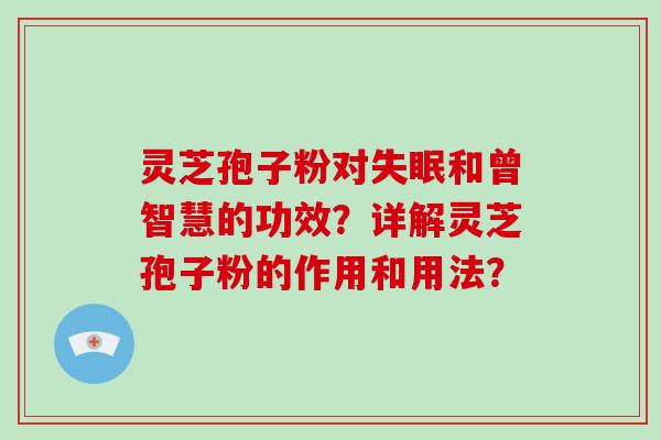 灵芝孢子粉对失眠和曾智慧的功效?详解灵芝孢子粉的作用和用法?