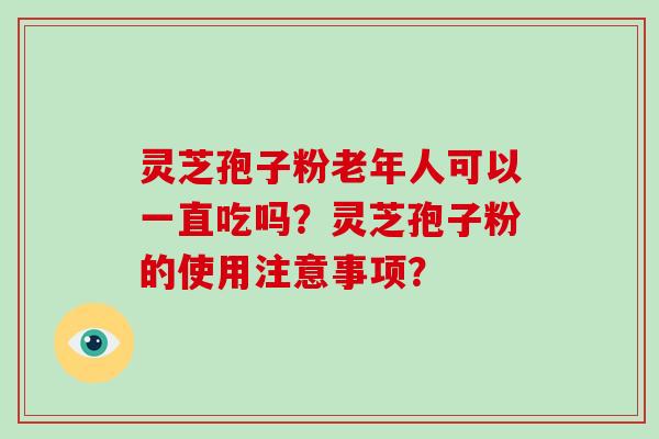 灵芝孢子粉老年人可以一直吃吗?灵芝孢子粉的使用注意事项?