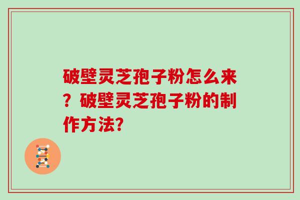 破壁灵芝孢子粉怎么来?破壁灵芝孢子粉的制作方法?