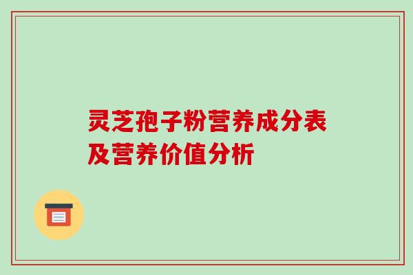 灵芝孢子粉营养成分表及营养价值分析