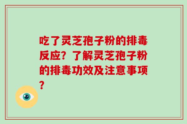 吃了灵芝孢子粉的排毒反应?了解灵芝孢子粉的排毒功效及注意事项?
