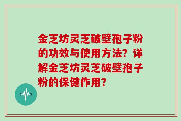 金芝坊灵芝破壁孢子粉的功效与使用方法？详解金芝坊灵芝破壁孢子粉的保健作用？