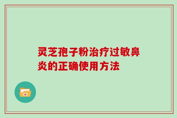 灵芝孢子粉治疗过敏鼻炎的正确使用方法