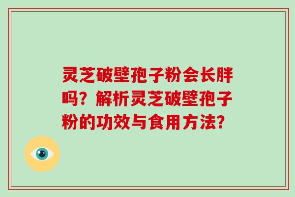 灵芝破壁孢子粉会长胖吗？解析灵芝破壁孢子粉的功效与食用方法？