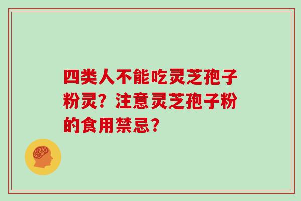 四类人不能吃灵芝孢子粉灵?注意灵芝孢子粉的食用禁忌?