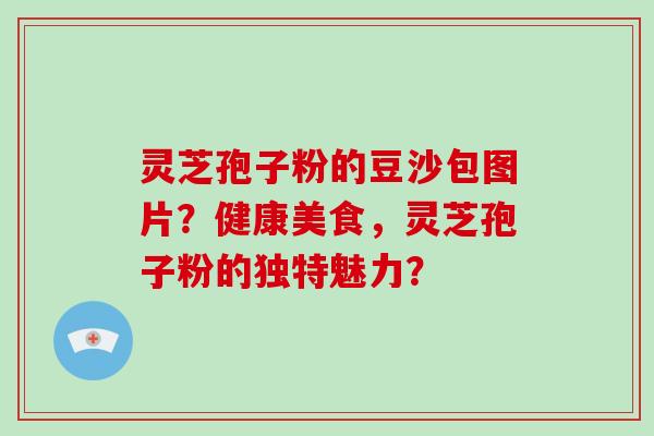 灵芝孢子粉的豆沙包图片?健康美食,灵芝孢子粉的独特魅力?