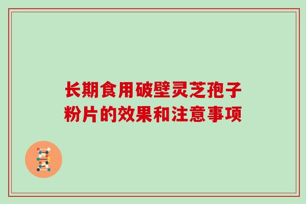 长期食用破壁灵芝孢子粉片的效果和注意事项